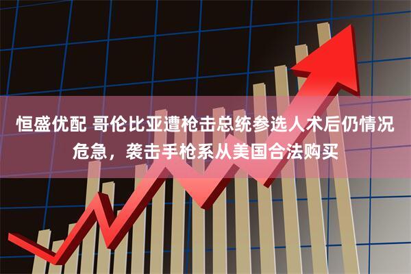 恒盛优配 哥伦比亚遭枪击总统参选人术后仍情况危急，袭击手枪系从美国合法购买
