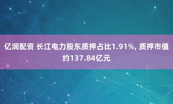 亿润配资 长江电力股东质押占比1.91%, 质押市值约137.84亿元