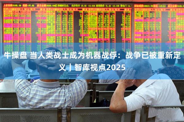 牛操盘 当人类战士成为机器战俘：战争已被重新定义｜智库视点2025