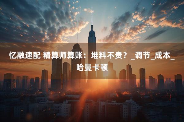 忆融速配 精算师算账：堆料不贵？_调节_成本_哈曼卡顿