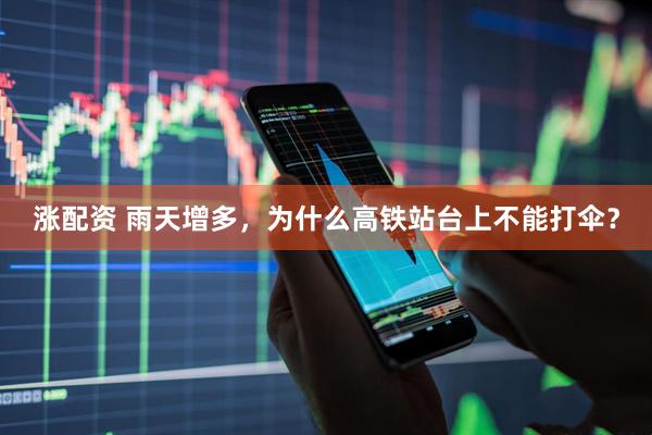 涨配资 雨天增多，为什么高铁站台上不能打伞？