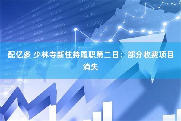 配亿多 少林寺新住持履职第二日：部分收费项目消失