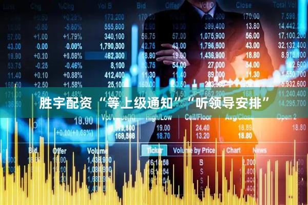 胜宇配资 “等上级通知”“听领导安排”
