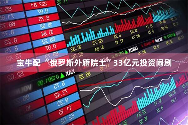 宝牛配 “俄罗斯外籍院士”33亿元投资闹剧