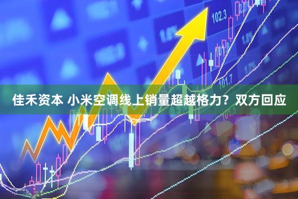 佳禾资本 小米空调线上销量超越格力？双方回应