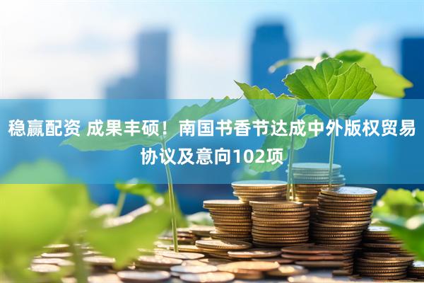 稳赢配资 成果丰硕！南国书香节达成中外版权贸易协议及意向102项
