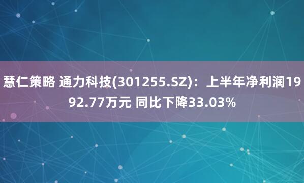 慧仁策略 通力科技(301255.SZ)：上半年净利润1992.77万元 同比下降33.03%