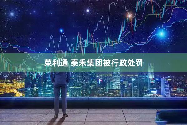荣利通 泰禾集团被行政处罚