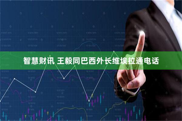 智慧财讯 王毅同巴西外长维埃拉通电话