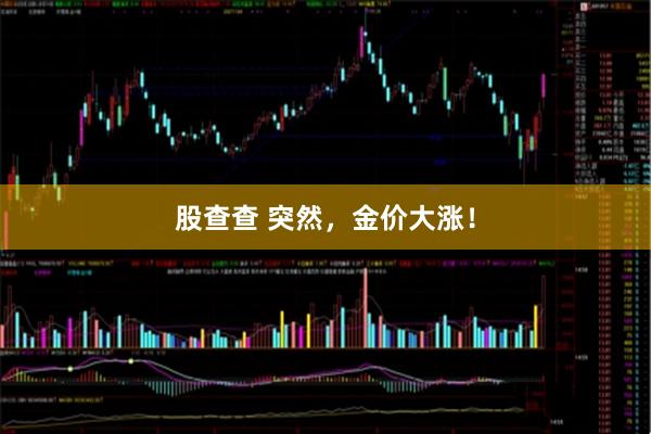 股查查 突然，金价大涨！