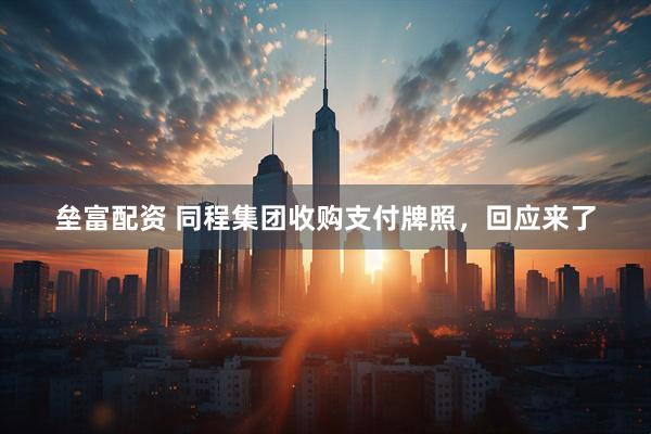 垒富配资 同程集团收购支付牌照，回应来了