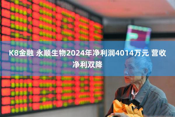 K8金融 永顺生物2024年净利润4014万元 营收净利双降