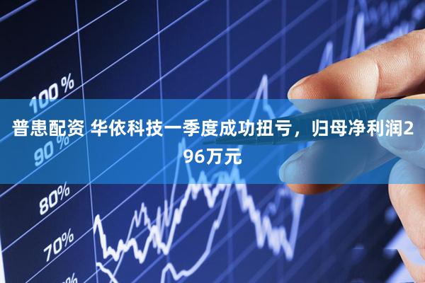 普患配资 华依科技一季度成功扭亏，归母净利润296万元
