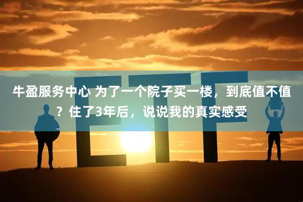 牛盈服务中心 为了一个院子买一楼，到底值不值？住了3年后，说说我的真实感受