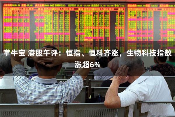 掌牛宝 港股午评：恒指、恒科齐涨，生物科技指数涨超6%
